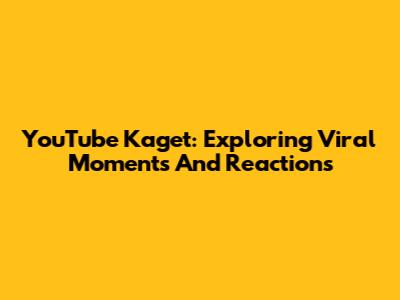 YouTube Kaget: Exploring Viral Moments And Reactions