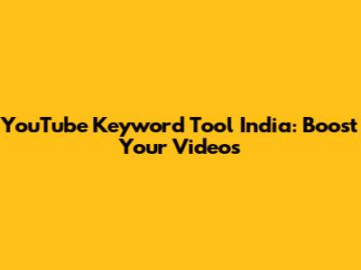 YouTube Keyword Tool India: Boost Your Videos