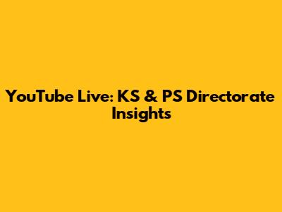 YouTube Live: KS & PS Directorate Insights