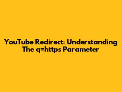 YouTube Redirect: Understanding The 'q=https' Parameter