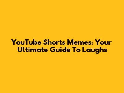 YouTube Shorts Memes: Your Ultimate Guide To Laughs