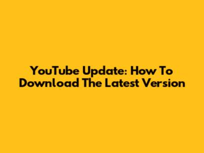 YouTube Update: How To Download The Latest Version