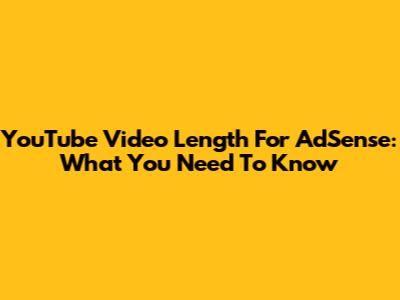 YouTube Video Length For AdSense: What You Need To Know