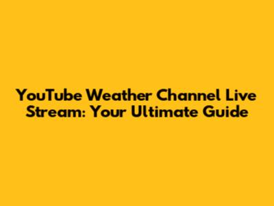 YouTube Weather Channel Live Stream: Your Ultimate Guide
