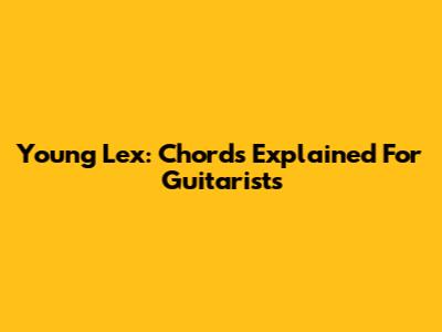 Young Lex: Chords Explained For Guitarists