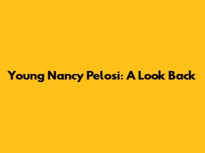 Young Nancy Pelosi: A Look Back
