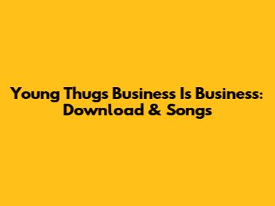 Young Thug's 'Business Is Business': Download & Songs