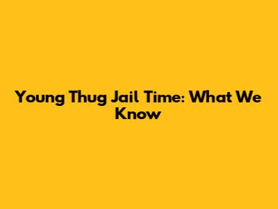 Young Thug Jail Time: What We Know
