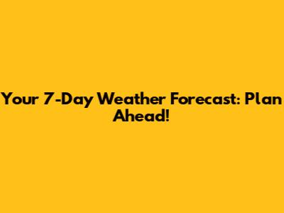 Your 7-Day Weather Forecast: Plan Ahead!