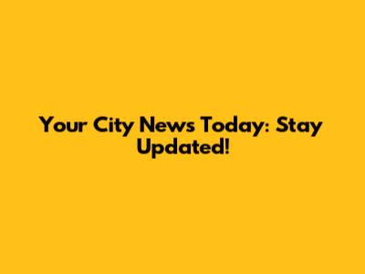 Your City News Today: Stay Updated!