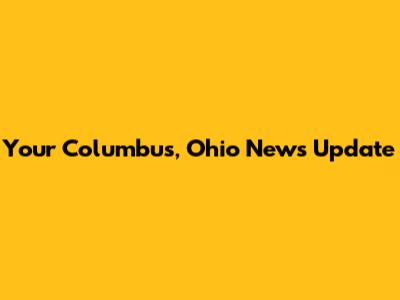 Your Columbus, Ohio News Update
