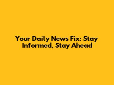 Your Daily News Fix: Stay Informed, Stay Ahead