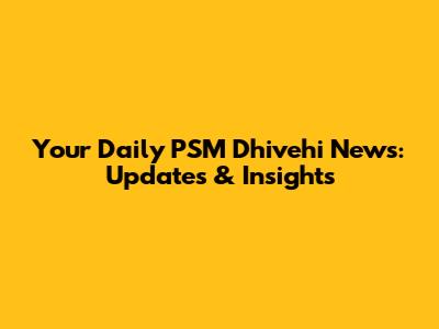 Your Daily PSM Dhivehi News: Updates & Insights