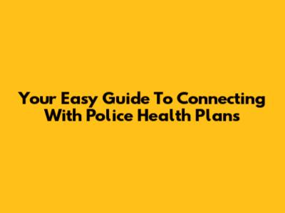 Your Easy Guide To Connecting With Police Health Plans