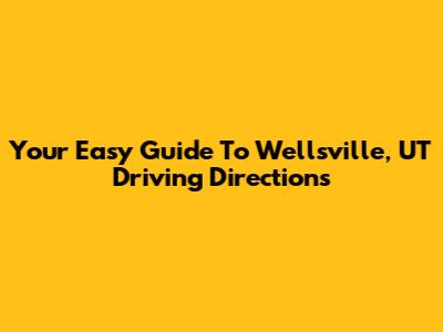 Your Easy Guide To Wellsville, UT Driving Directions