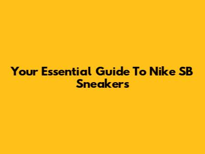 Your Essential Guide To Nike SB Sneakers