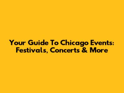 Your Guide To Chicago Events: Festivals, Concerts & More