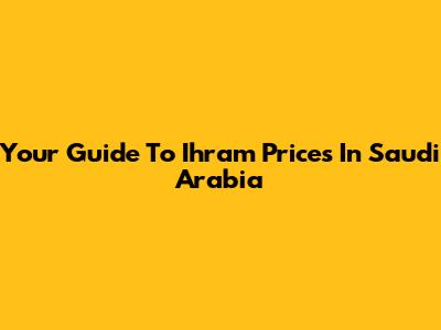 Your Guide To Ihram Prices In Saudi Arabia