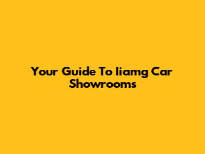 Your Guide To Iiamg Car Showrooms