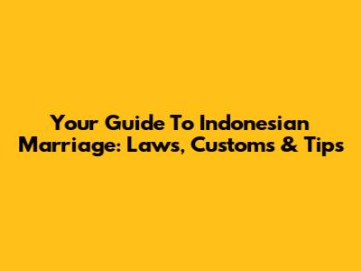Your Guide To Indonesian Marriage: Laws, Customs & Tips