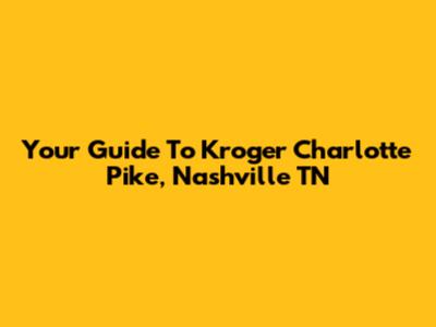 Your Guide To Kroger Charlotte Pike, Nashville TN