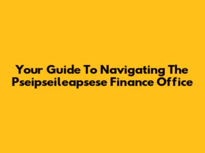 Your Guide To Navigating The Pseipseileapsese Finance Office