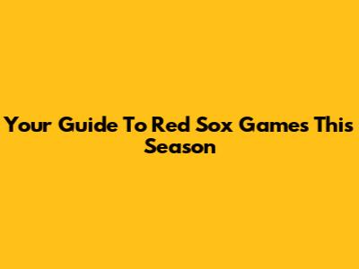 Your Guide To Red Sox Games This Season