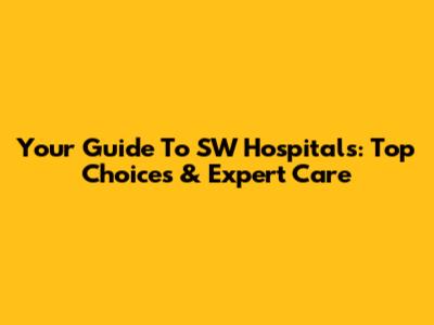 Your Guide To SW Hospitals: Top Choices & Expert Care