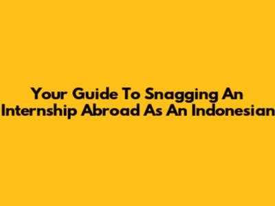 Your Guide To Snagging An Internship Abroad As An Indonesian
