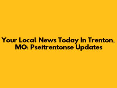 Your Local News Today In Trenton, MO: Pseitrentonse Updates