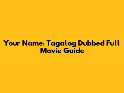 Your Name: Tagalog Dubbed Full Movie Guide