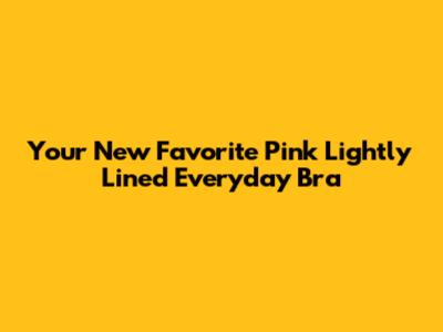 Your New Favorite Pink Lightly Lined Everyday Bra