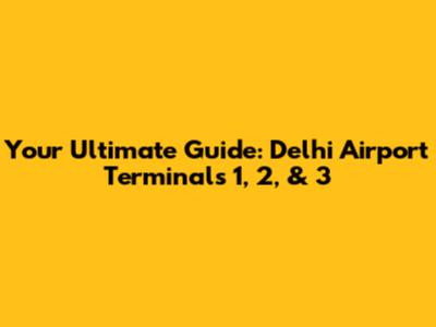 Your Ultimate Guide: Delhi Airport Terminals 1, 2, & 3