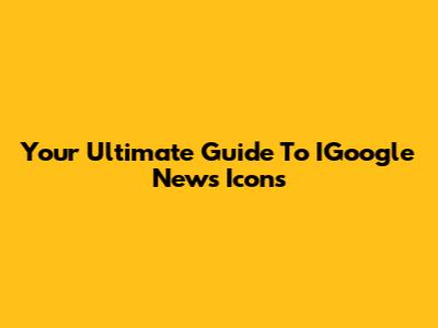 Your Ultimate Guide To IGoogle News Icons
