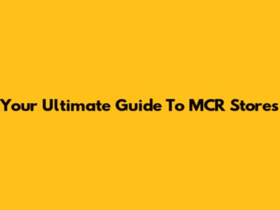 Your Ultimate Guide To MCR Stores
