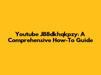 Youtube J88dkhqkpzy: A Comprehensive How-To Guide