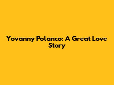 Yovanny Polanco: A Great Love Story