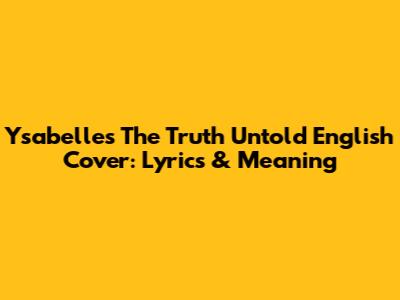 Ysabelle's "The Truth Untold" English Cover: Lyrics & Meaning