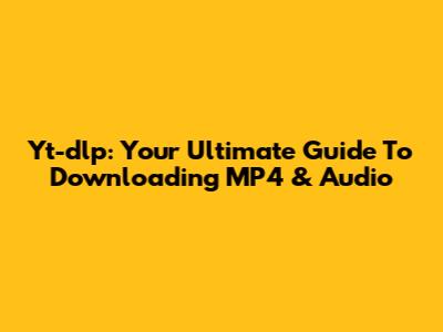 Yt-dlp: Your Ultimate Guide To Downloading MP4 & Audio