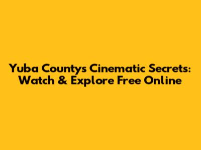 Yuba County's Cinematic Secrets: Watch & Explore Free Online