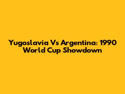 Yugoslavia Vs Argentina: 1990 World Cup Showdown