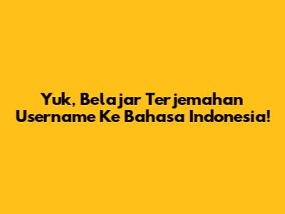 Yuk, Belajar Terjemahan Username Ke Bahasa Indonesia!