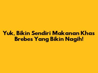 Yuk, Bikin Sendiri Makanan Khas Brebes Yang Bikin Nagih!