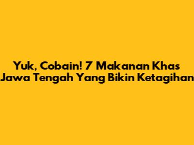 Yuk, Cobain! 7 Makanan Khas Jawa Tengah Yang Bikin Ketagihan
