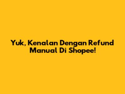 Yuk, Kenalan Dengan Refund Manual Di Shopee!