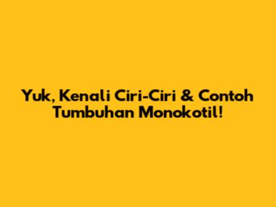 Yuk, Kenali Ciri-Ciri & Contoh Tumbuhan Monokotil!