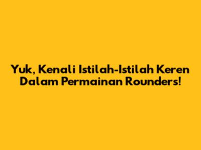 Yuk, Kenali Istilah-Istilah Keren Dalam Permainan Rounders!