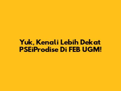 Yuk, Kenali Lebih Dekat PSEiProdise Di FEB UGM!