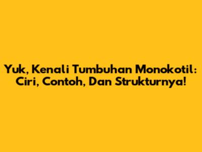 Yuk, Kenali Tumbuhan Monokotil: Ciri, Contoh, Dan Strukturnya!