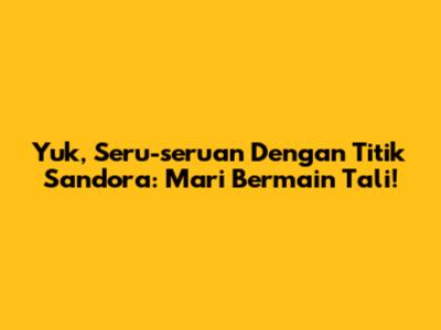Yuk, Seru-seruan Dengan Titik Sandora: Mari Bermain Tali!